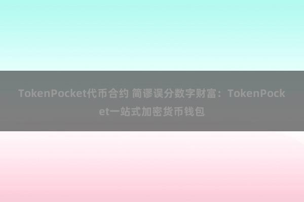 TokenPocket代币合约 简谬误分数字财富：TokenPocket一站式加密货币钱包