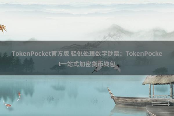 TokenPocket官方版 轻佻处理数字钞票：TokenPocket一站式加密货币钱包