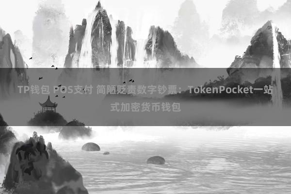 TP钱包 POS支付 简陋贬责数字钞票：TokenPocket一站式加密货币钱包