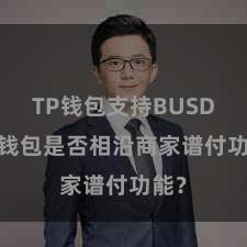 TP钱包支持BUSD TP钱包是否相沿商家谱付功能？