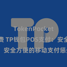 TokenPocket交易手续费 TP钱包POS支付：安全方便的移动支付惩处有盘算